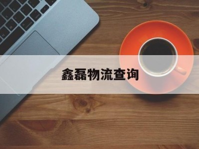鑫磊物流查询(鑫磊物流查询入口)