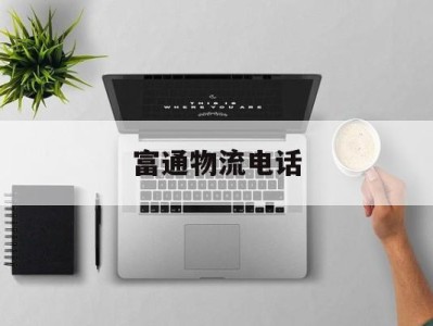 富通物流电话(宇鑫物流网点查询电话)