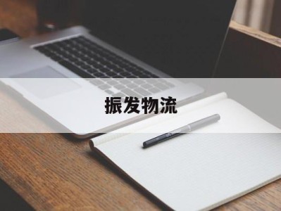 振发物流(振发物流电话是多少)