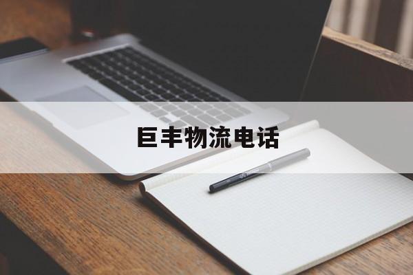 巨丰物流电话(常州巨丰物流好不好)