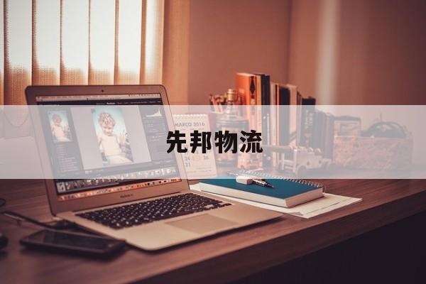 先邦物流(百邦物流电话号码)